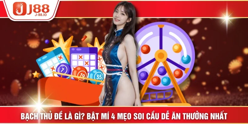 Bạch Thủ Đề Là Gì? Bật Mí 4 Mẹo Soi Cầu Dễ Ăn Thưởng Nhất