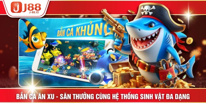 Bắn Cá Ăn Xu - Săn Thưởng Cùng Hệ Thống Sinh Vật Đa Dạng