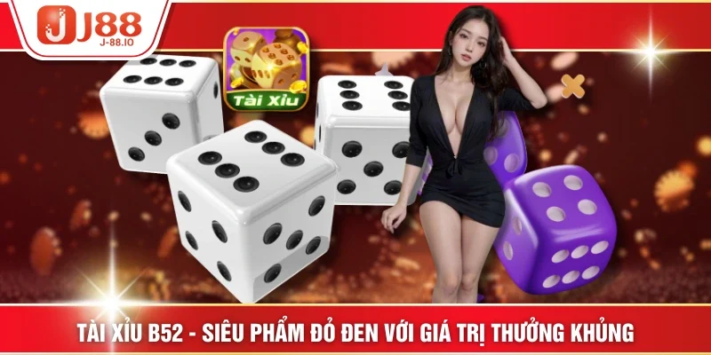 Tài Xỉu B52 - Siêu Phẩm Đỏ Đen Với Giá Trị Thưởng Khủng