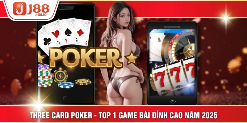 Three Card Poker - Top 1 Game Bài Đỉnh Cao Năm 2025
